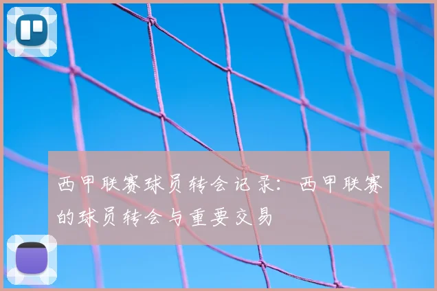 西甲联赛球员转会记录:西甲联赛的球员转会与重要交易