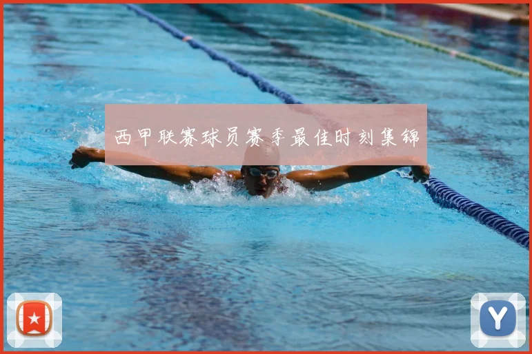 西甲联赛球员赛季最佳时刻集锦