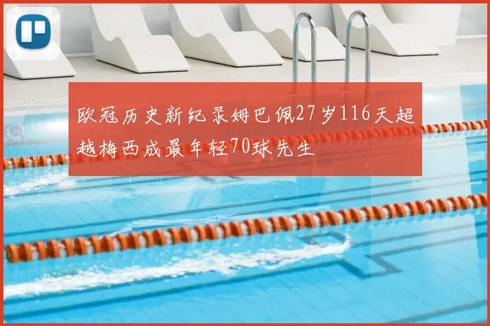 欧冠历史新纪录姆巴佩27岁116天超越梅西成最年轻70球先生