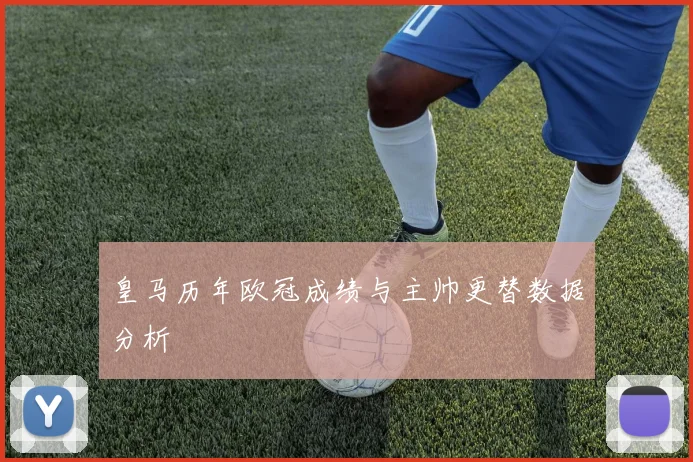 皇马历年欧冠成绩与主帅更替数据分析
