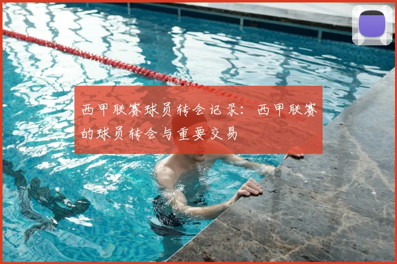 西甲联赛球员转会记录:西甲联赛的球员转会与重要交易