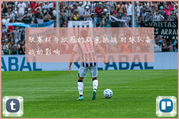 联赛杯与欧冠的双重挑战 对球队备战的影响