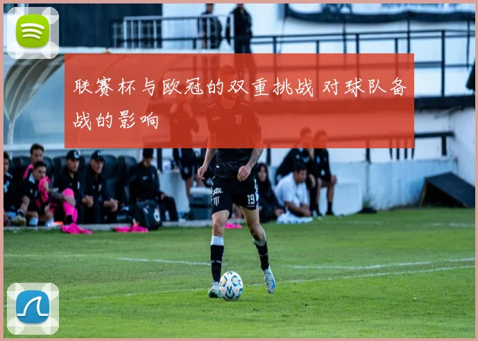 联赛杯与欧冠的双重挑战 对球队备战的影响