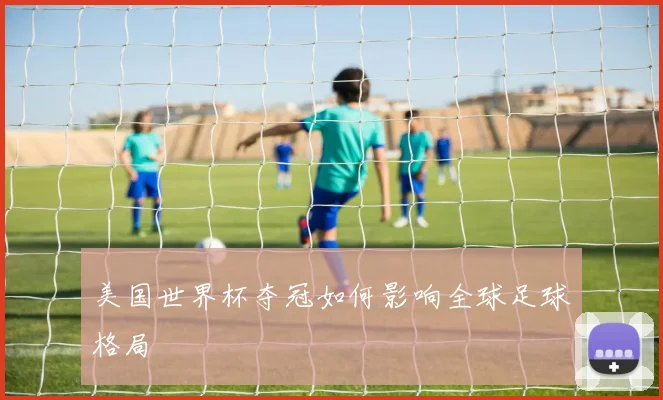 美国世界杯夺冠如何影响全球足球格局