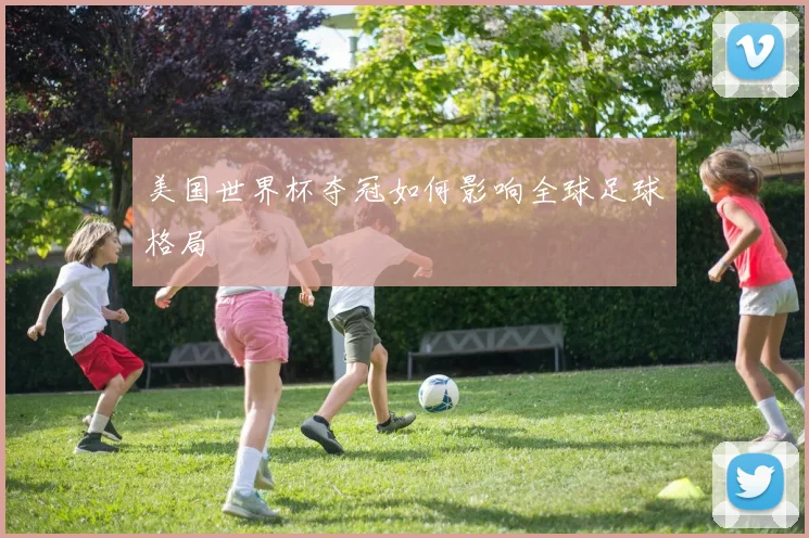 美国世界杯夺冠如何影响全球足球格局