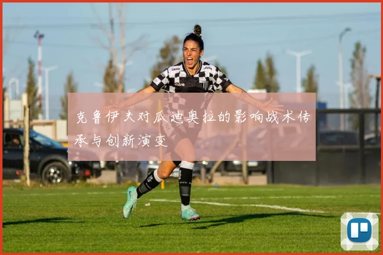 克鲁伊夫对瓜迪奥拉的影响战术传承与创新演变